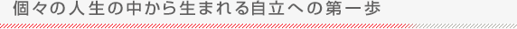 個々の人生の中から生まれる自立への第一歩